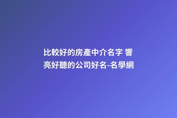 比較好的房產中介名字 響亮好聽的公司好名-名學網-第1張-公司起名-玄機派